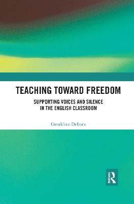 Teaching Toward Freedom: Supporting Voices and Silence in the English Classroom by Geraldine DeLuca