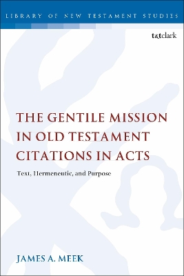 The The Gentile Mission in Old Testament Citations in Acts: Text, Hermeneutic, and Purpose by Dr. James A. Meek