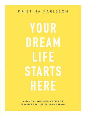 Your Dream Life Starts Here: Essential and simple steps to creating the life of your dreams book