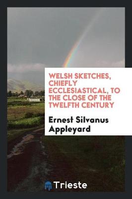 Welsh Sketches, Chiefly Ecclesiastical, to the Close of the Twelfth Century book