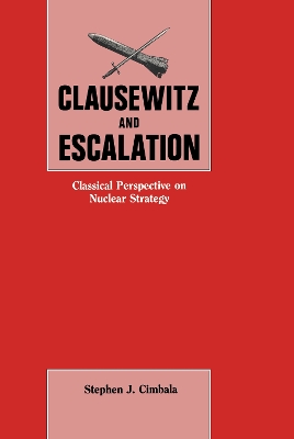 Clausewitz and Escalation: Classical Perspective on Nuclear Strategy book