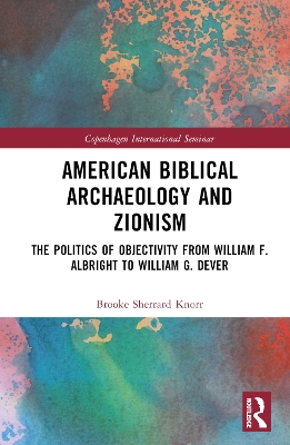 American Biblical Archaeology and Zionism: The Politics of Objectivity from William F. Albright to William G. Dever by Brooke Knorr