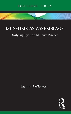 Museums as Assemblage: Analysing dynamic museum practice by Jasmin Pfefferkorn