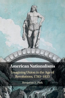 American Nationalisms: Imagining Union in the Age of Revolutions, 1783–1833 book