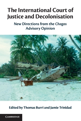 The International Court of Justice and Decolonisation: New Directions from the Chagos Advisory Opinion book