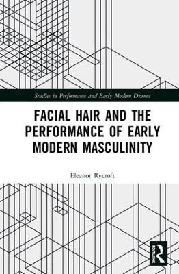 Facial Hair and the Performance of Early Modern Masculinity by Eleanor Rycroft