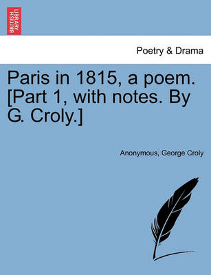 Paris in 1815, a Poem. [Part 1, with Notes. by G. Croly.] by George Croly