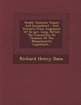 Double Taxation: Unjust and Inexpedient: And Extracts from Argument of Ex-Gov. Long, Before the Committee on Taxation of the Massachusetts Legislature... book