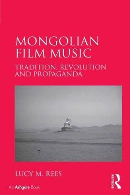 Mongolian Film Music: Tradition, Revolution and Propaganda by Lucy M. Rees