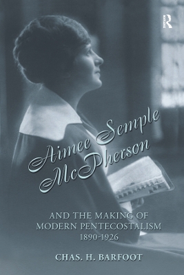 Aimee Semple McPherson and the Making of Modern Pentecostalism, 1890-1926 by Chas H. Barfoot