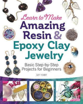 Learn to Make Amazing Resin & Epoxy Clay Jewelry: Basic Step-by-Step Projects for Beginners book