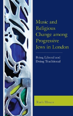 Music and Religious Change among Progressive Jews in London: Being Liberal and Doing Traditional by Ruth Illman