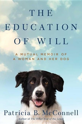 The The Education of Will: Healing a Dog, Facing My Fears, Reclaiming My Life by Patricia B McConnell