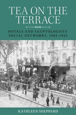 Tea on the Terrace: Hotels and Egyptologists’ Social Networks, 1885–1925 by Kathleen Sheppard