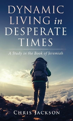 Dynamic Living in Desperate Times by Chris Jackson