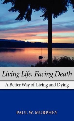 Living Life, Facing Death by Paul M Murphey