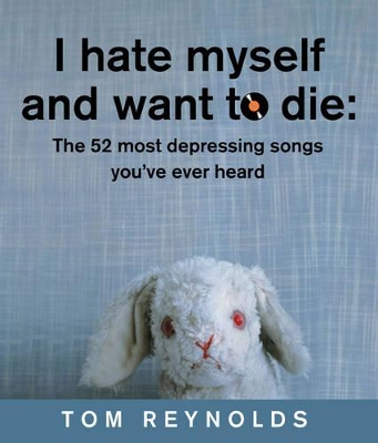 I Hate Myself and Want to Die: The 52 Most Depressing Songs You Ever Heard book