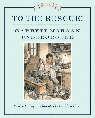 To The Rescue! Garrett Morgan Underground by Monica Kulling