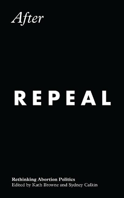 After Repeal: Rethinking Abortion Politics by Kath Browne