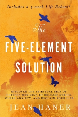 The Five-Element Solution: Discover the Spiritual Side of Chinese Medicine to Release Stress, Clear Anxiety and Reclaim Your Life by Jean Haner