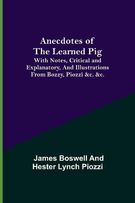 Anecdotes of the Learned Pig; With Notes, Critical and Explanatory, and Illustrations from Bozzy, Piozzi &c. &c. book