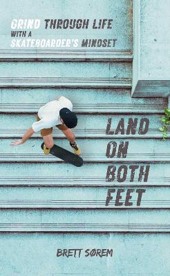 Land on Both Feet: Grind Through Life with a Skateboarder's Mindset book