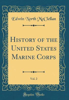 History of the United States Marine Corps, Vol. 2 (Classic Reprint) by Edwin North McClellan