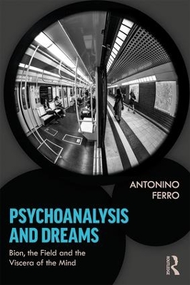 Psychoanalysis and Dreams: Bion, the Field and the Viscera of the Mind by Antonino Ferro