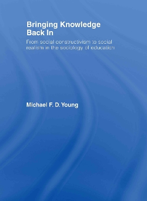 Bringing Knowledge Back In: From Social Constructivism to Social Realism in the Sociology of Education by Michael Young