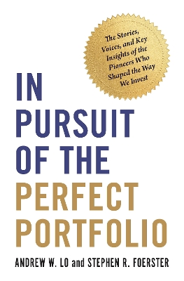 In Pursuit of the Perfect Portfolio: The Stories, Voices, and Key Insights of the Pioneers Who Shaped the Way We Invest by Andrew W. Lo