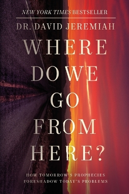 Where Do We Go from Here?: How Tomorrow's Prophecies Foreshadow Today's Problems by Dr. David Jeremiah