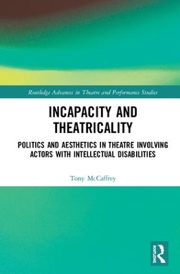 Incapacity and Theatricality: Politics and Aesthetics in Theatre Involving Actors with Intellectual Disabilities by Tony McCaffrey