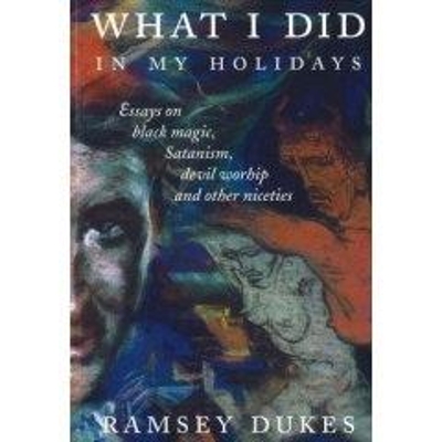 What I Did In My Holidays - Essays on Black Magic, Satanism, Devil Worship and Other Niceties by Ramsey Dukes