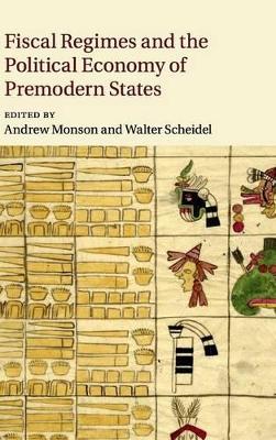 Fiscal Regimes and the Political Economy of Premodern States by Andrew Monson