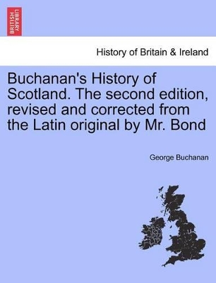 Buchanan's History of Scotland. the Second Edition, Revised and Corrected from the Latin Original by Mr. Bond book