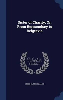 The Sister of Charity; Or, from Bermondsey to Belgravia by Annie Emma Armstrong Challice