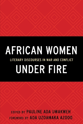 African Women Under Fire: Literary Discourses in War and Conflict by Pauline Ada Uwakweh