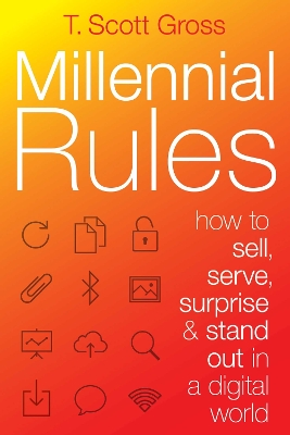 Millennial Rules: How to Connect with the First Digitally Savvy Generation of Consumers and Employees by T. Scott Gross