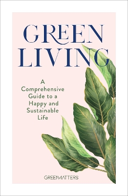 Green Living: A Comprehensive Guide to a Happy and Sustainable Life by Green Matters
