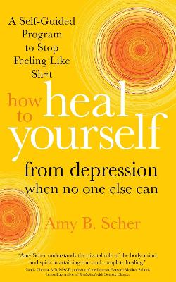 How to Heal Yourself from Depression When No One Else Can: A Self-Guided Program to Stop Feeling Like Sh*t book
