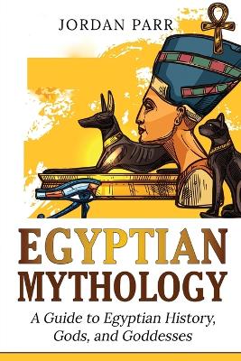 Egyptian Mythology: A Guide to Egyptian History, Gods, and Goddesses book