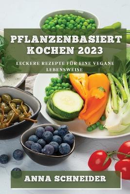 Pflanzenbasiert Kochen 2023: Leckere Rezepte für eine vegane Lebensweise book