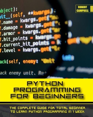 Python Programming for Beginners: The Complete Guide for Total Beginner to Learn Python Programming in 1 week. by Robert Campbell