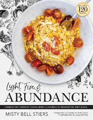 Light, Fire, and Abundance: Harness the Power of Food and Mindful Cooking to Nourish the Body and Soul: Includes 120 Recipes and a Guide to Ingredients and Wellness Infusions book