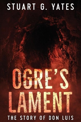 Ogre's Lament: The Story of Don Luis by Stuart G Yates
