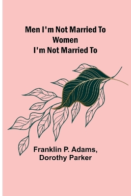 Men I'm Not Married To; Women I'm Not Married To by Dorothy Parker