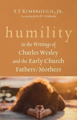 Humility in the Writings of Charles Wesley and the Early Church Fathers/Mothers by S T Kimbrough