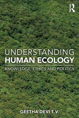 Understanding Human Ecology: Knowledge, Ethics and Politics by Geetha Devi T. V.