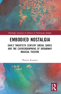 Embodied Nostalgia: Early Twentieth Century Social Dance and the Choreographing of Broadway Musical Theatre by Phoebe Rumsey