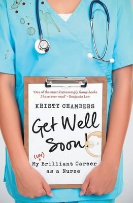 Get Well Soon! My (Un)Brilliant Career as a Nurse by Kristy Chambers